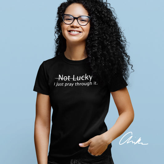 Not Lucky I Just Pray Through It Shirt